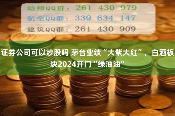 证券公司可以炒股吗 茅台业绩“大紫大红”，白酒板块2024开门“绿油油”