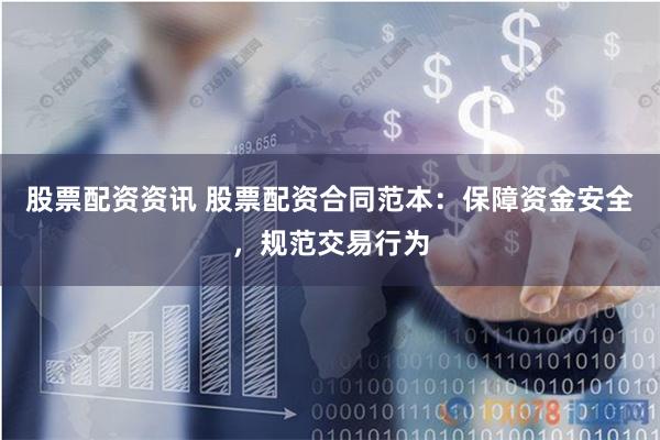 股票配资资讯 股票配资合同范本：保障资金安全，规范交易行为