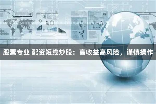 股票专业 配资短线炒股：高收益高风险，谨慎操作