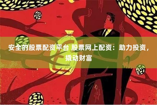 安全的股票配资平台 股票网上配资：助力投资，撬动财富