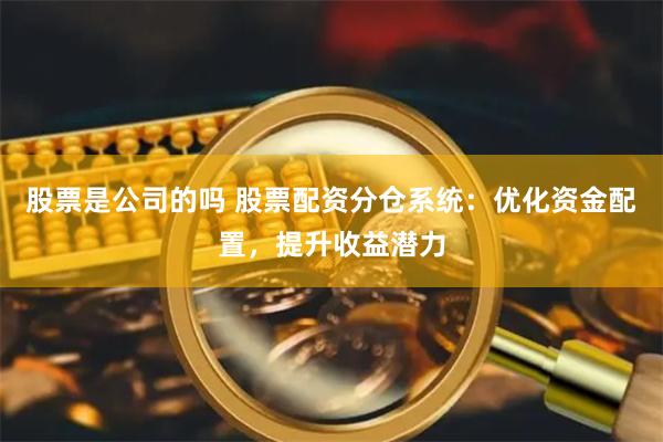 股票是公司的吗 股票配资分仓系统：优化资金配置，提升收益潜力