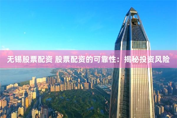 无锡股票配资 股票配资的可靠性：揭秘投资风险