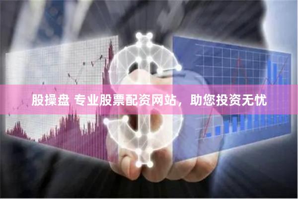 股操盘 专业股票配资网站，助您投资无忧