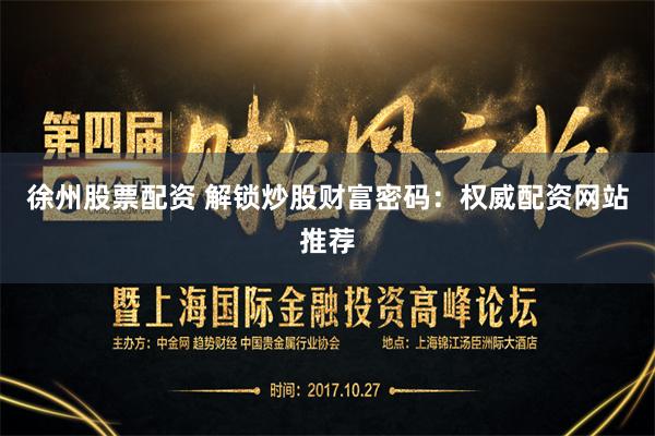 徐州股票配资 解锁炒股财富密码：权威配资网站推荐