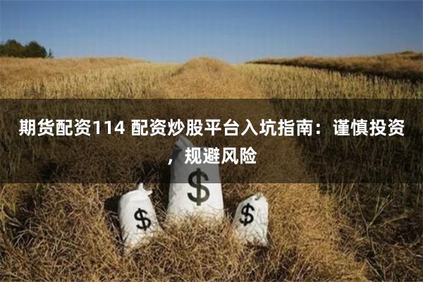 期货配资114 配资炒股平台入坑指南：谨慎投资，规避风险