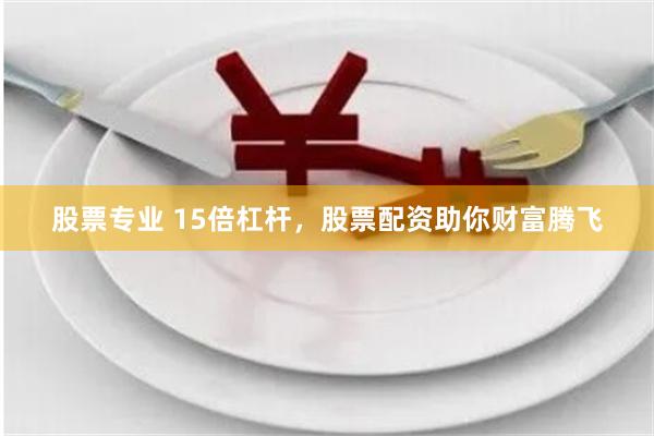 股票专业 15倍杠杆，股票配资助你财富腾飞