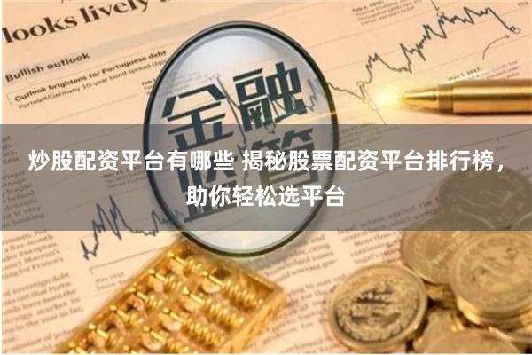 炒股配资平台有哪些 揭秘股票配资平台排行榜，助你轻松选平台