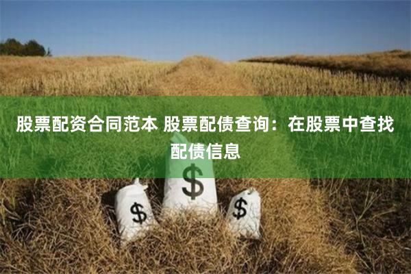 股票配资合同范本 股票配债查询：在股票中查找配债信息