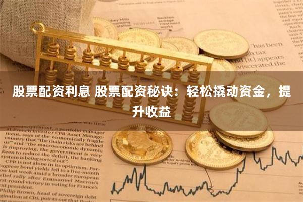 股票配资利息 股票配资秘诀：轻松撬动资金，提升收益