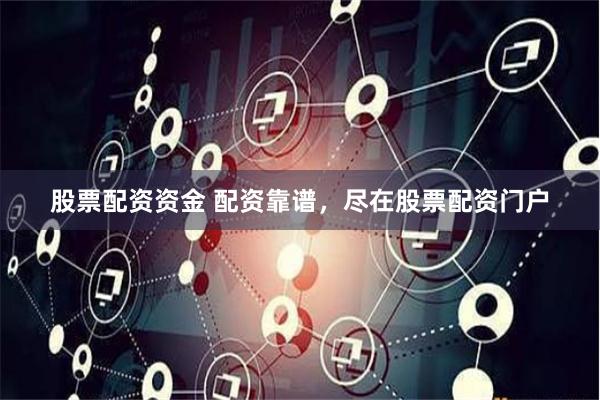 股票配资资金 配资靠谱，尽在股票配资门户