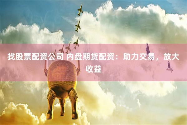 找股票配资公司 内盘期货配资：助力交易，放大收益