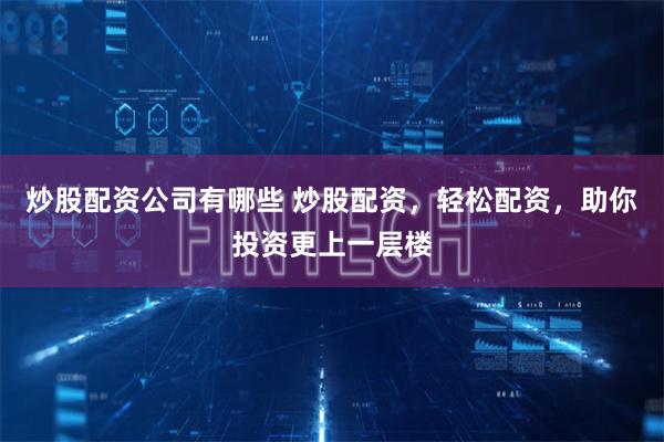 炒股配资公司有哪些 炒股配资，轻松配资，助你投资更上一层楼