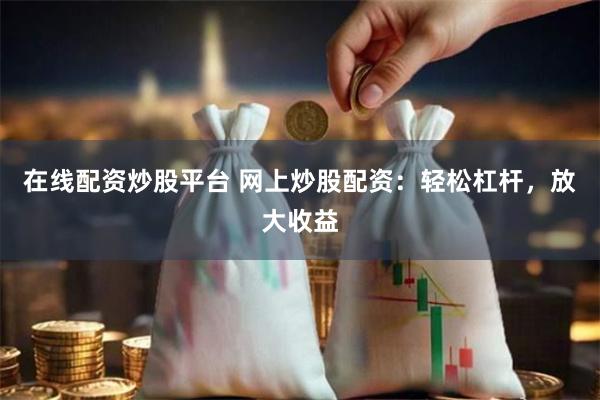 在线配资炒股平台 网上炒股配资：轻松杠杆，放大收益