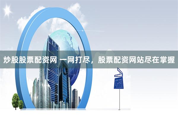 炒股股票配资网 一网打尽，股票配资网站尽在掌握
