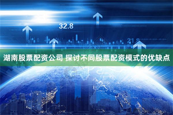 湖南股票配资公司 探讨不同股票配资模式的优缺点