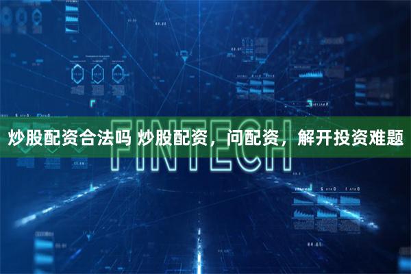 炒股配资合法吗 炒股配资，问配资，解开投资难题