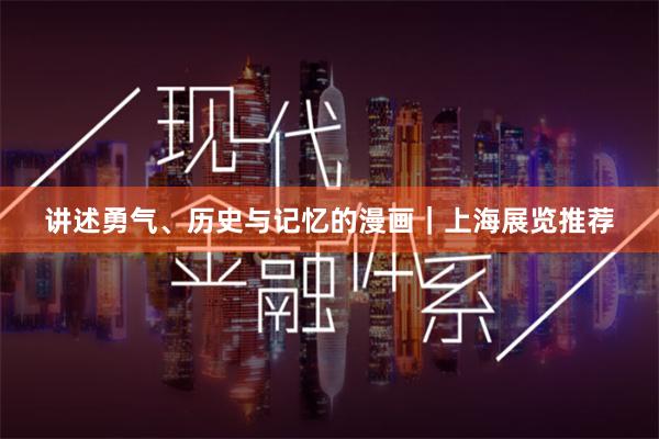 讲述勇气、历史与记忆的漫画｜上海展览推荐