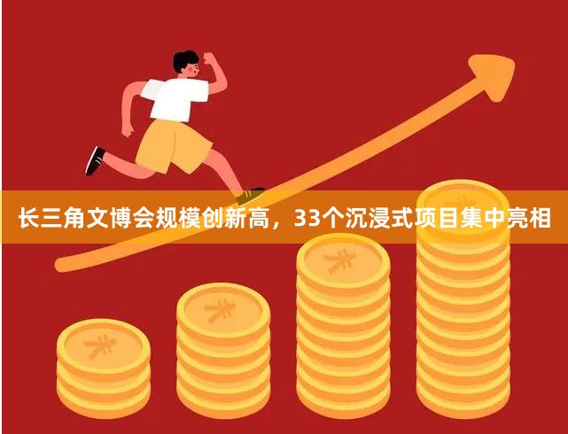 长三角文博会规模创新高，33个沉浸式项目集中亮相