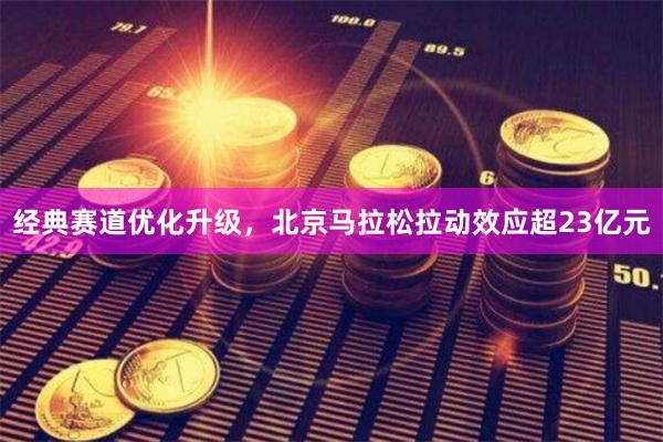 经典赛道优化升级，北京马拉松拉动效应超23亿元