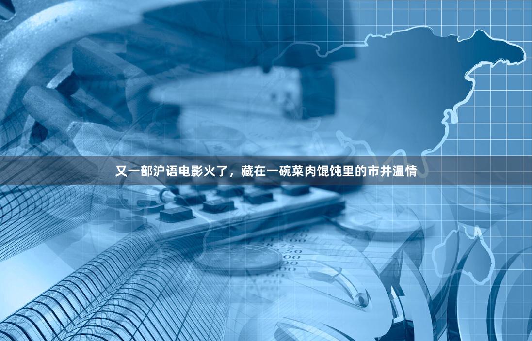 又一部沪语电影火了，藏在一碗菜肉馄饨里的市井温情