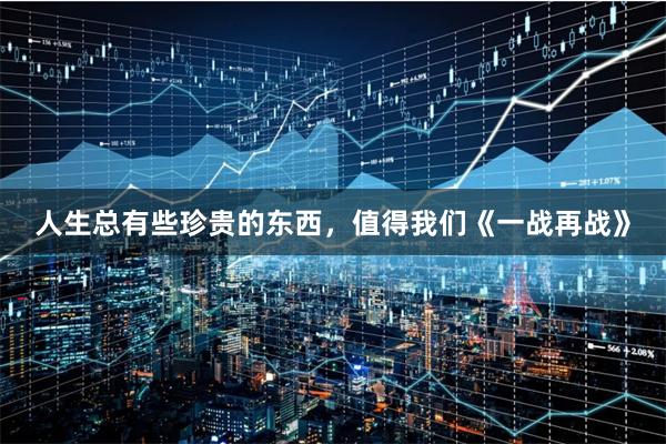 人生总有些珍贵的东西，值得我们《一战再战》