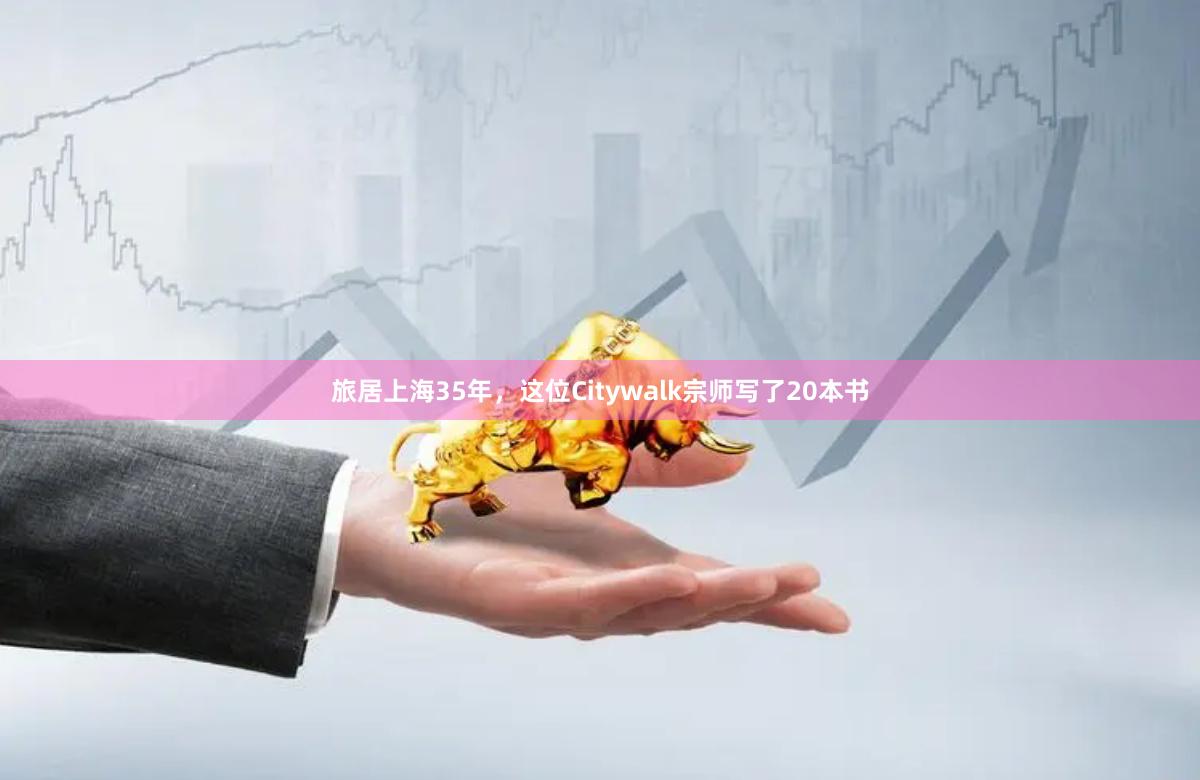 旅居上海35年，这位Citywalk宗师写了20本书