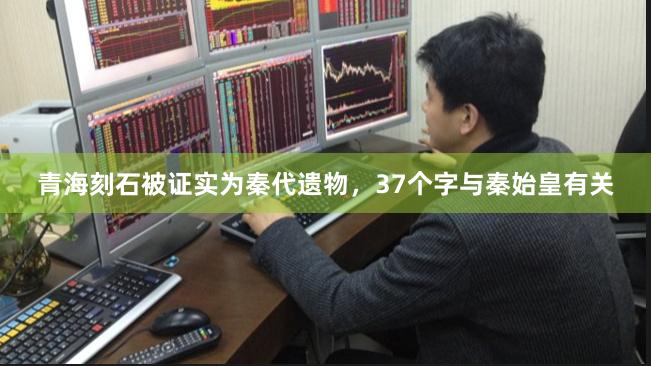 青海刻石被证实为秦代遗物，37个字与秦始皇有关