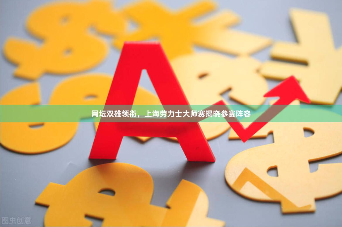 网坛双雄领衔，上海劳力士大师赛揭晓参赛阵容