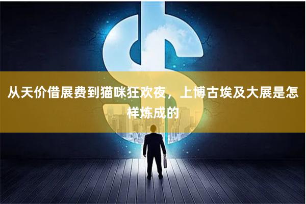 从天价借展费到猫咪狂欢夜，上博古埃及大展是怎样炼成的