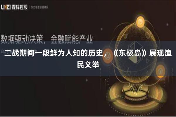 二战期间一段鲜为人知的历史，《东极岛》展现渔民义举