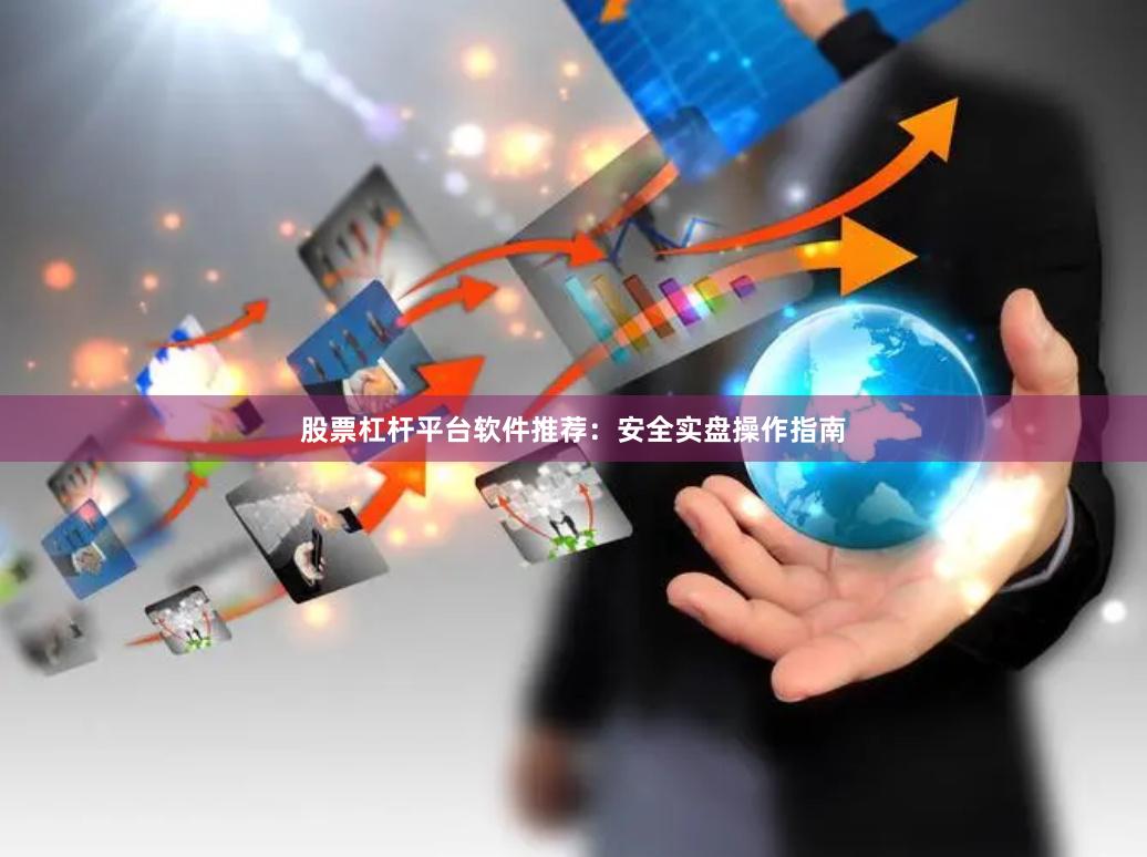 股票杠杆平台软件推荐：安全实盘操作指南
