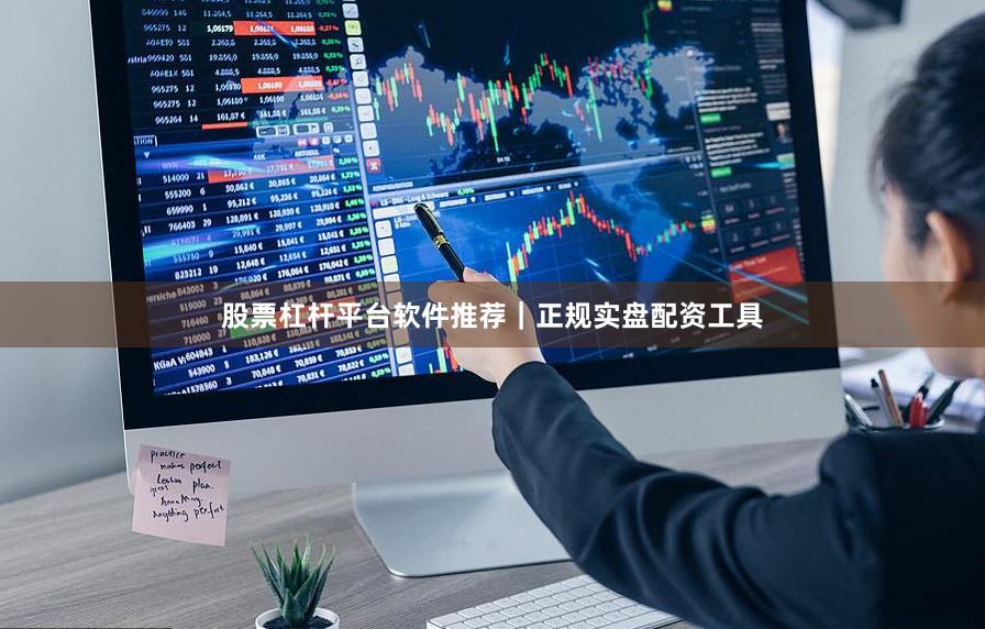 股票杠杆平台软件推荐｜正规实盘配资工具