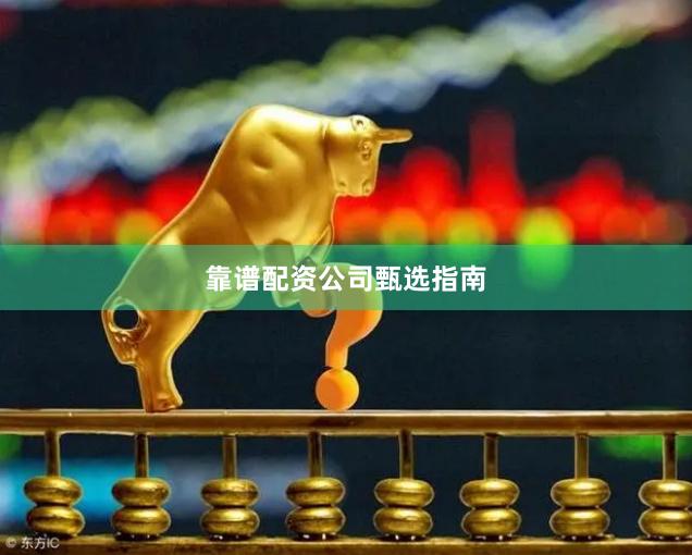 靠谱配资公司甄选指南
